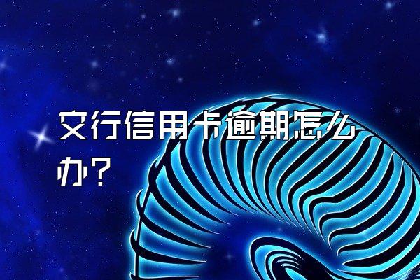 交行信用卡逾期怎么办？