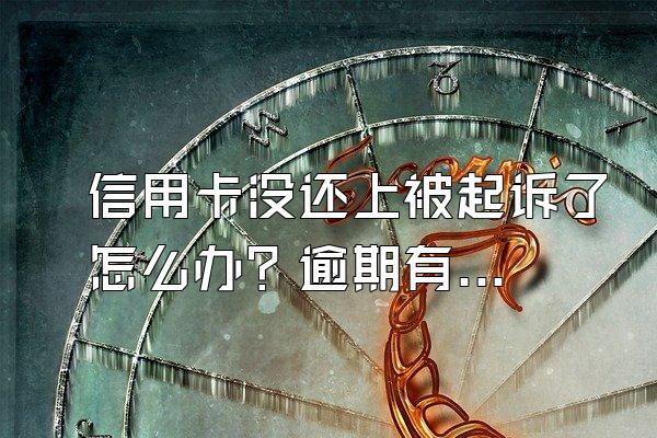 信用卡没还上被起诉了怎么办？逾期有什么后果？