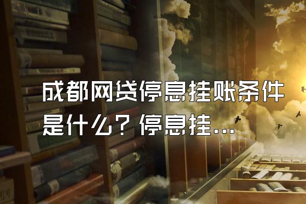 成都网贷停息挂账条件是什么？停息挂账相当于逾期么？