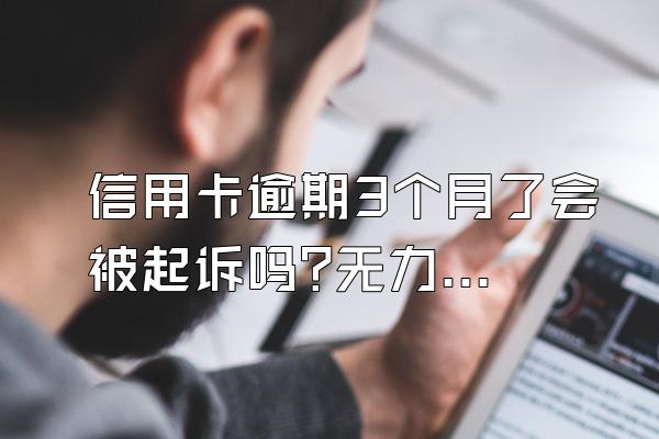 信用卡逾期3个月了会被起诉吗?无力偿还会坐牢吗?