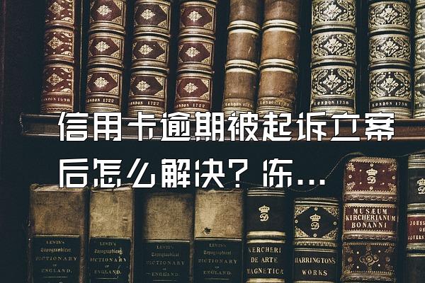 信用卡逾期被起诉立案后怎么解决？冻结家人银行卡吗？