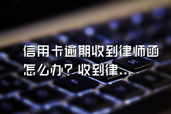 信用卡逾期收到律师函怎么办？收到律师函没钱还怎么办？