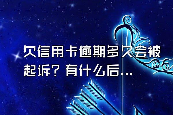 欠信用卡逾期多久会被起诉？有什么后果？