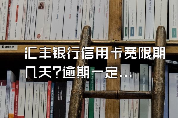 汇丰银行信用卡宽限期几天?逾期一定会被起诉吗？