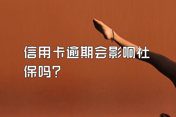 信用卡逾期会影响社保吗？