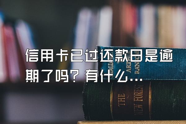 信用卡已过还款日是逾期了吗？有什么影响？