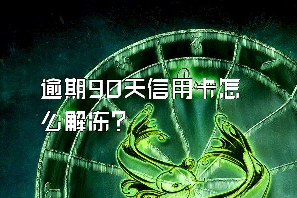 逾期90天信用卡怎么解冻？