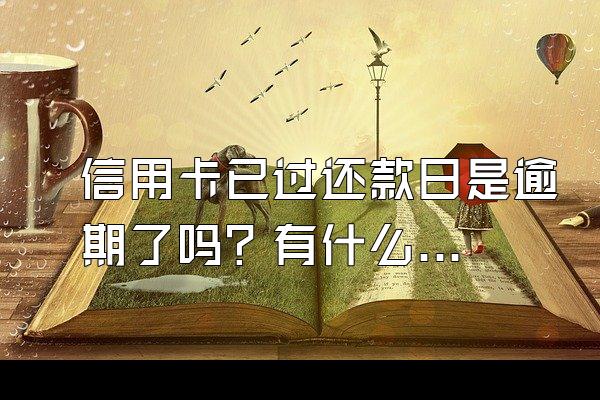 信用卡已过还款日是逾期了吗？有什么影响？