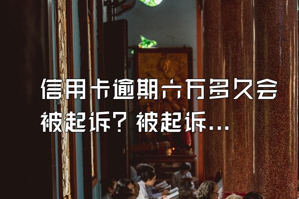 信用卡逾期六万多久会被起诉？被起诉了该怎么办？