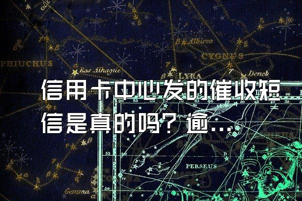 信用卡中心发的催收短信是真的吗？逾期会被立案处罚吗？