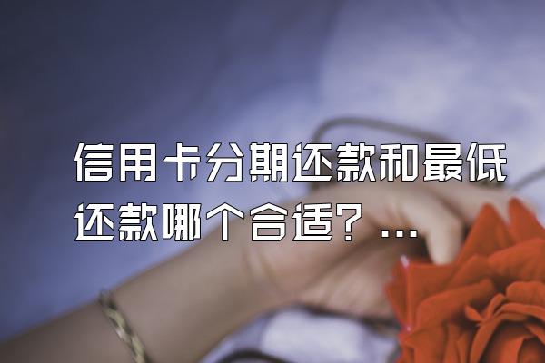 信用卡分期还款和最低还款哪个合适？信用卡长期逾期有什么后果？