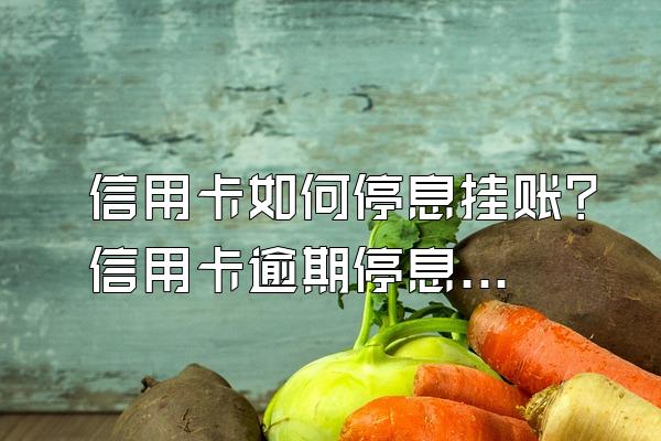 信用卡如何停息挂账？信用卡逾期停息挂账要满足什么条件？