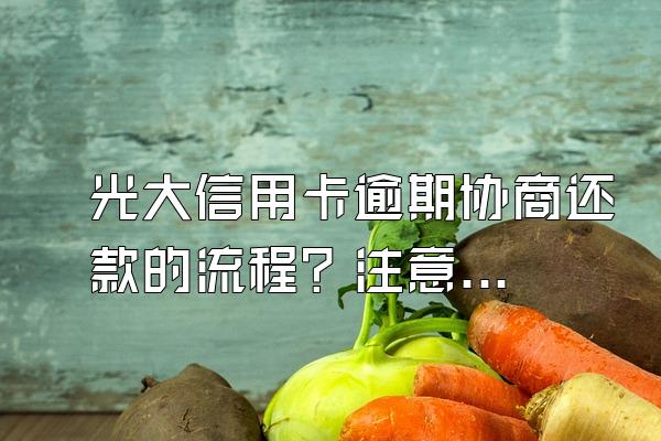 光大信用卡逾期协商还款的流程？注意事项有哪些？