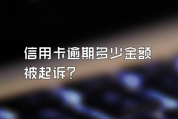 信用卡逾期多少金额被起诉？