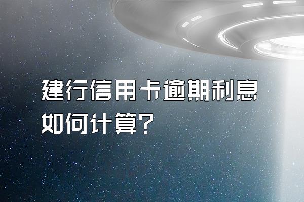 建行信用卡逾期利息如何计算？