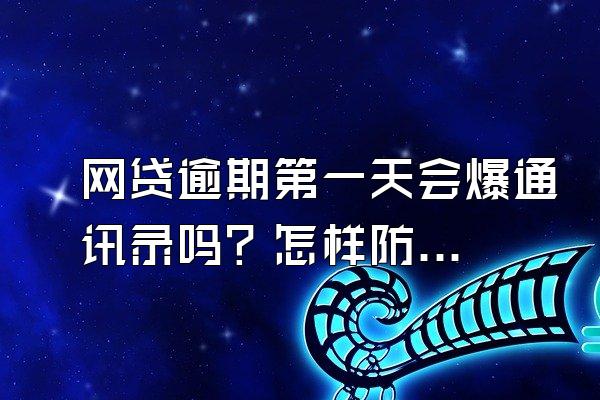 网贷逾期第一天会爆通讯录吗？怎样防止爆通讯录？