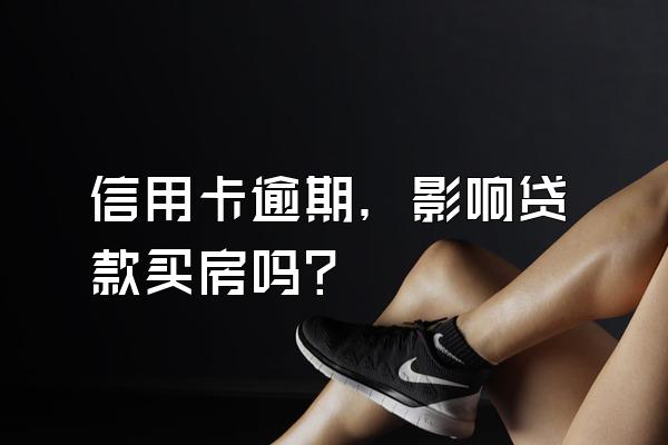 信用卡逾期，影响贷款买房吗？