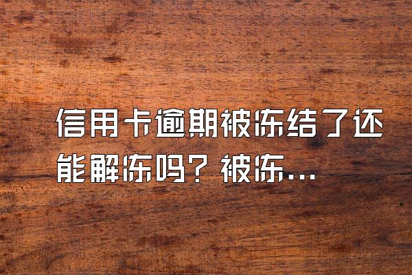 信用卡逾期被冻结了还能解冻吗？被冻结了怎么还款？