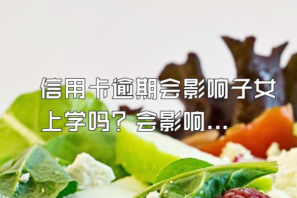 信用卡逾期会影响子女上学吗？会影响另外一张信用卡吗？