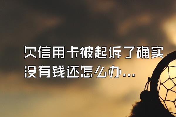 欠信用卡被起诉了确实没有钱还怎么办？逾期多久被起诉？