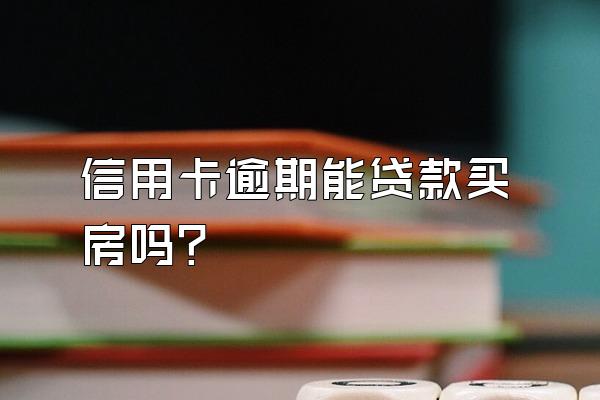信用卡逾期能贷款买房吗？