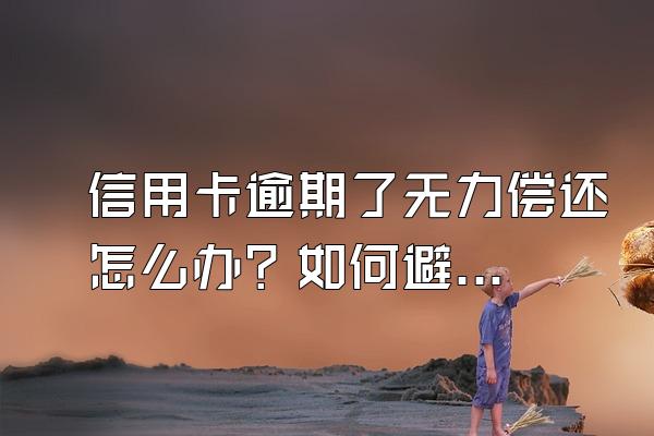 信用卡逾期了无力偿还怎么办？如何避免被起诉呢？