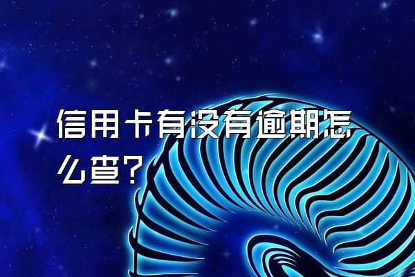 信用卡有没有逾期怎么查？