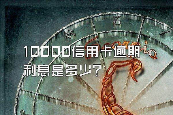 10000信用卡逾期利息是多少？
