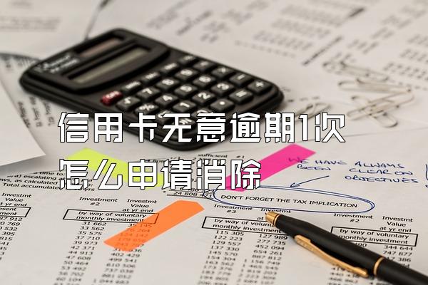 信用卡无意逾期1次怎么申请消除