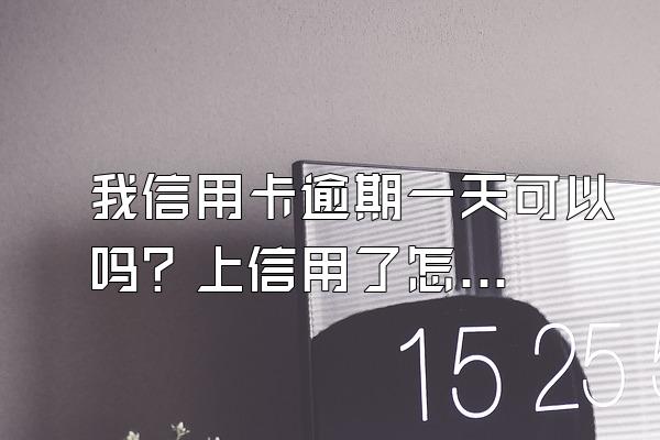 我信用卡逾期一天可以吗？上信用了怎么办？