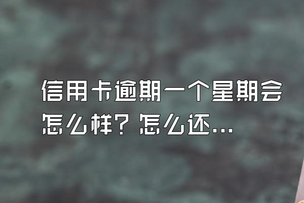 信用卡逾期一个星期会怎么样？怎么还款？