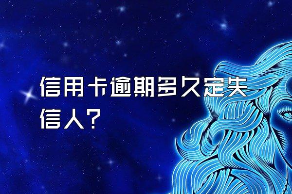 信用卡逾期多久定失信人？