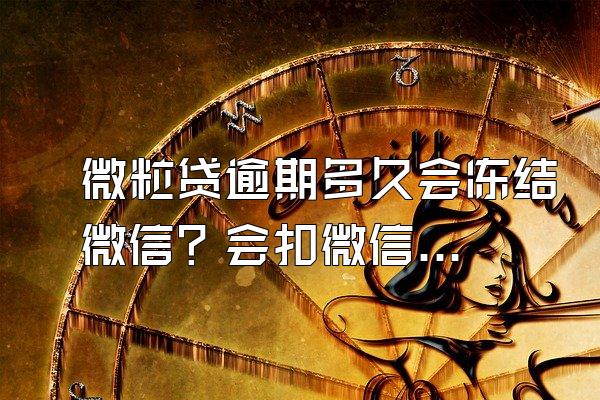 微粒贷逾期多久会冻结微信？会扣微信零钱跟零钱通的钱吗？