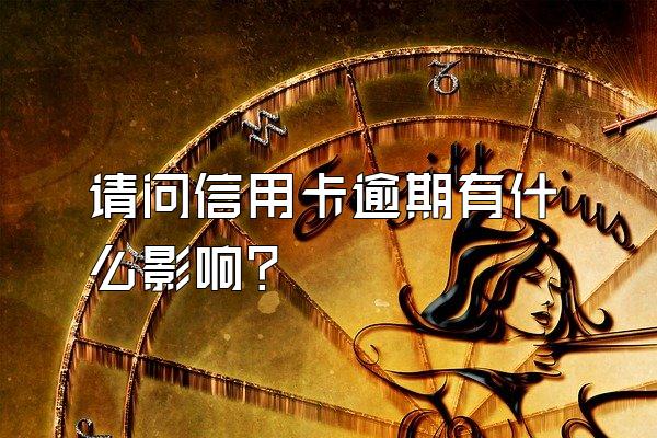 请问信用卡逾期有什么影响？