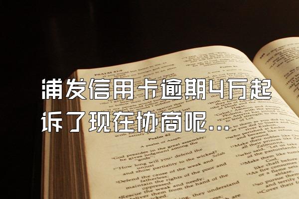 浦发信用卡逾期4万起诉了现在协商呢？会影响个人信用吗？