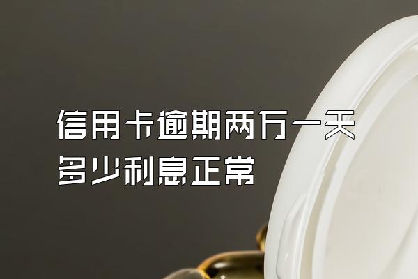 信用卡逾期两万一天多少利息正常