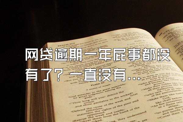 网贷逾期一年屁事都没有了？一直没有被起诉还会被起诉吗？