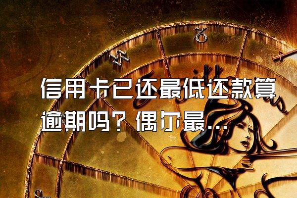 信用卡已还最低还款算逾期吗？偶尔最低还款有影响吗？