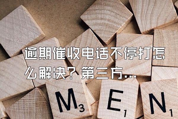 逾期催收电话不停打怎么解决？第三方打电话可以不理会吗？