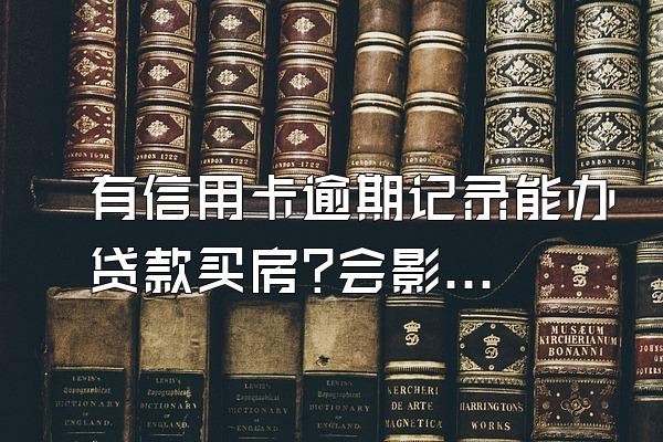 有信用卡逾期记录能办贷款买房?会影响其它信用卡的使用吗?