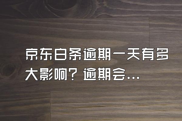 京东白条逾期一天有多大影响？逾期会不会冻结银行卡？