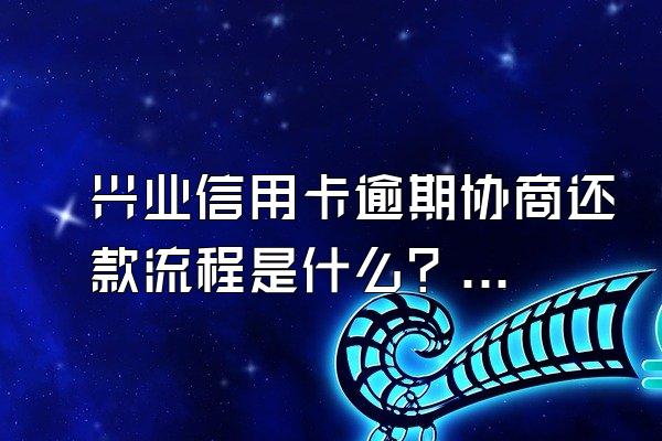 兴业信用卡逾期协商还款流程是什么？协商不成会有什么后果呢？