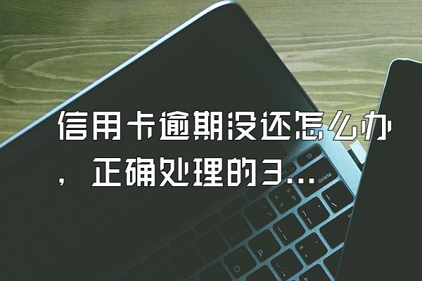 信用卡逾期没还怎么办，正确处理的3个方法