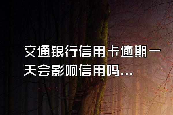 交通银行信用卡逾期一天会影响信用吗？后果是什么？