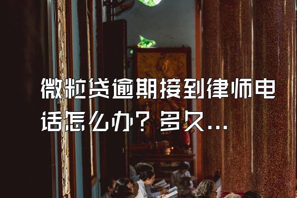 微粒贷逾期接到律师电话怎么办？多久就会给家人打电话？