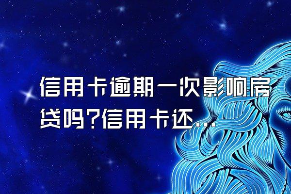 信用卡逾期一次影响房贷吗?信用卡还了有影响吗?