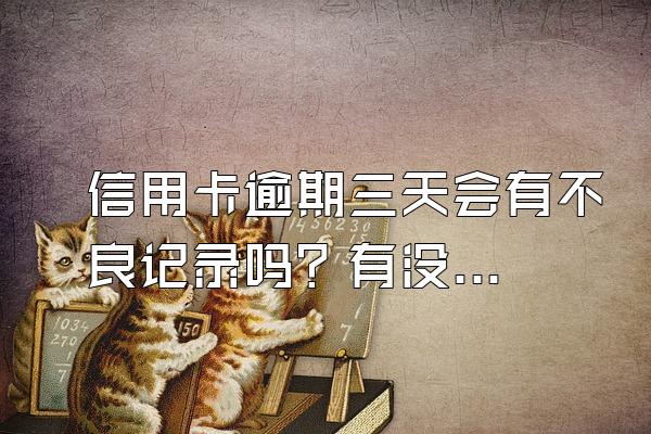 信用卡逾期三天会有不良记录吗？有没有影响？