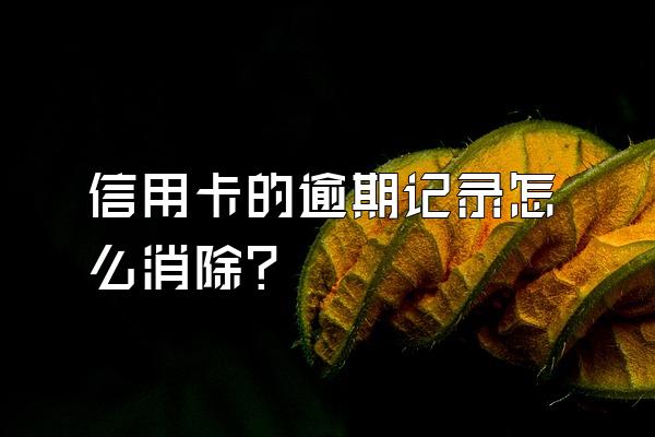 信用卡的逾期记录怎么消除？