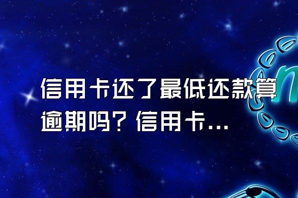 信用卡还了最低还款算逾期吗？信用卡账单分期和最低还款哪个划算？