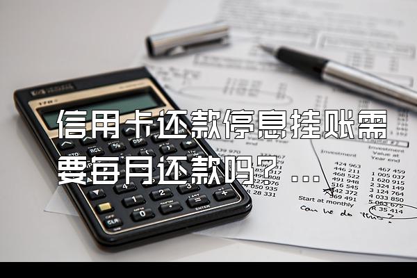 信用卡还款停息挂账需要每月还款吗？逾期了有什么后果？